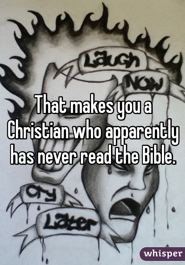 That makes you a Christian who apparently has never read the Bible. 