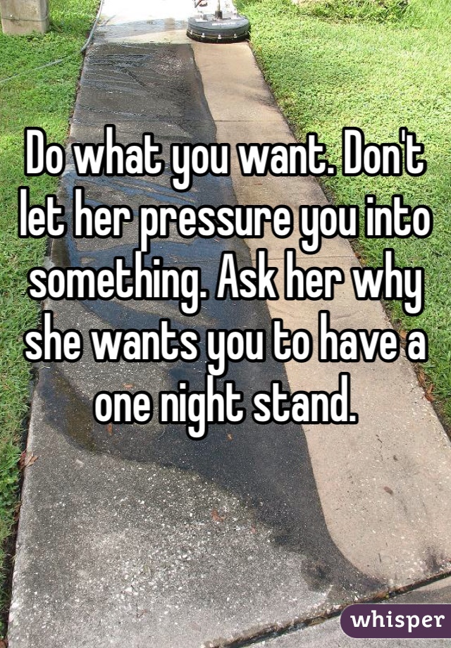 

Do what you want. Don't let her pressure you into something. Ask her why she wants you to have a one night stand. 