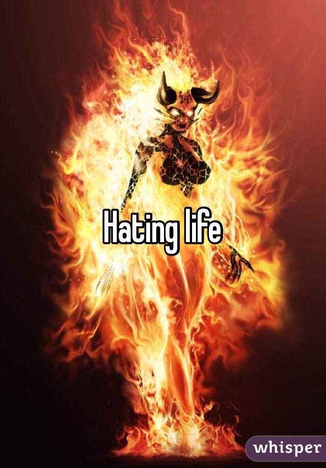 Hating life 