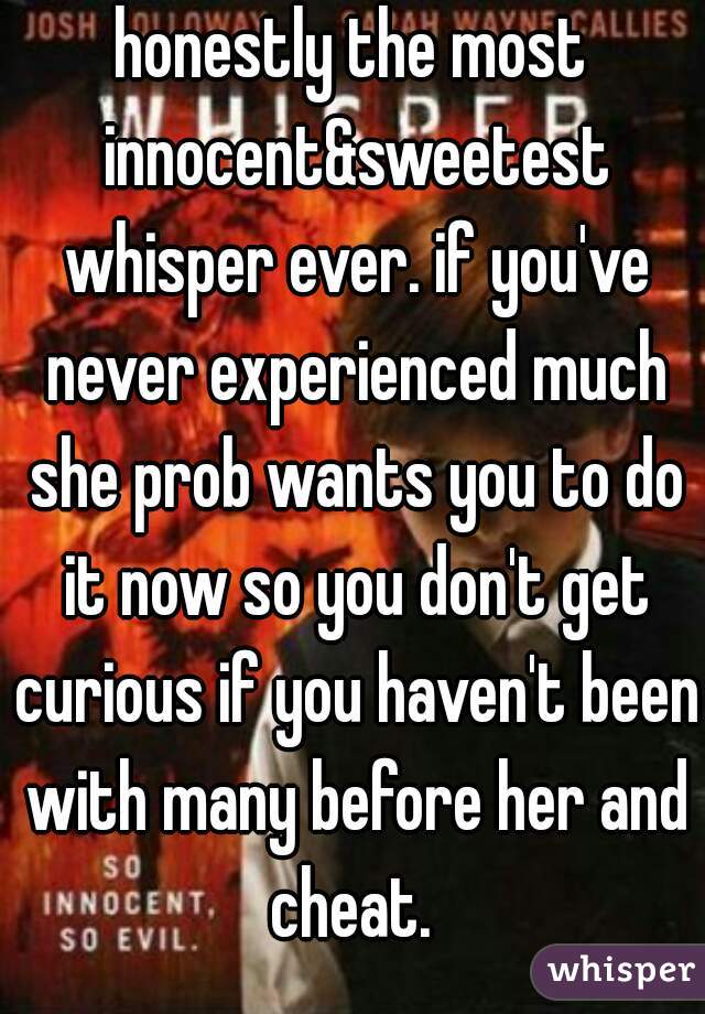 honestly the most innocent&sweetest whisper ever. if you've never experienced much she prob wants you to do it now so you don't get curious if you haven't been with many before her and cheat. 