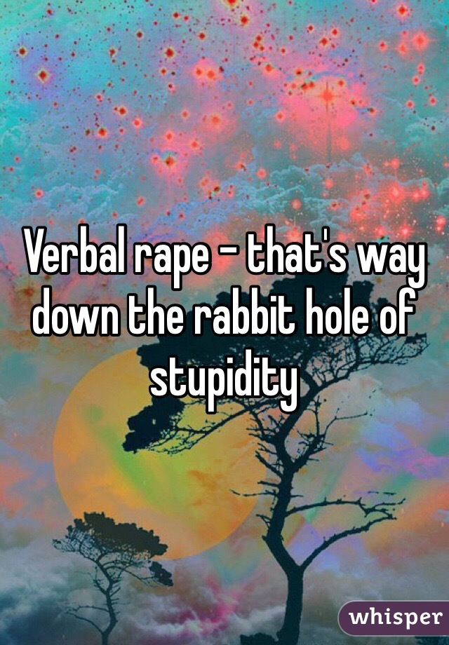 Verbal rape - that's way down the rabbit hole of stupidity 