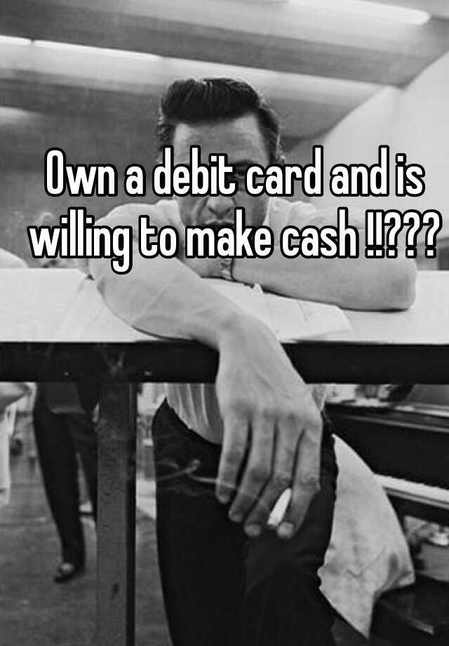 own-a-debit-card-and-is-willing-to-make-cash