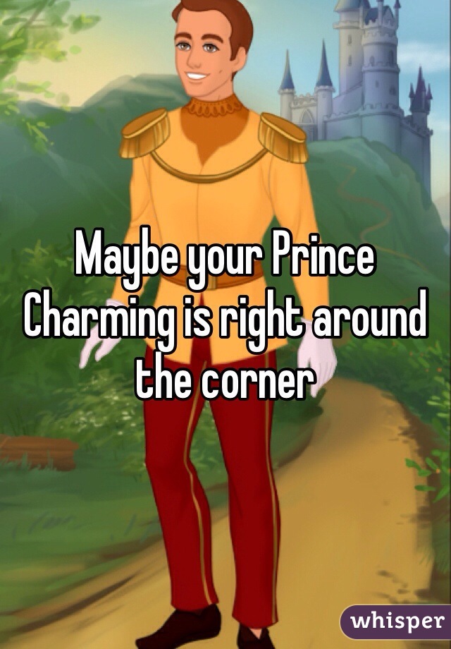 Maybe your Prince Charming is right around the corner 