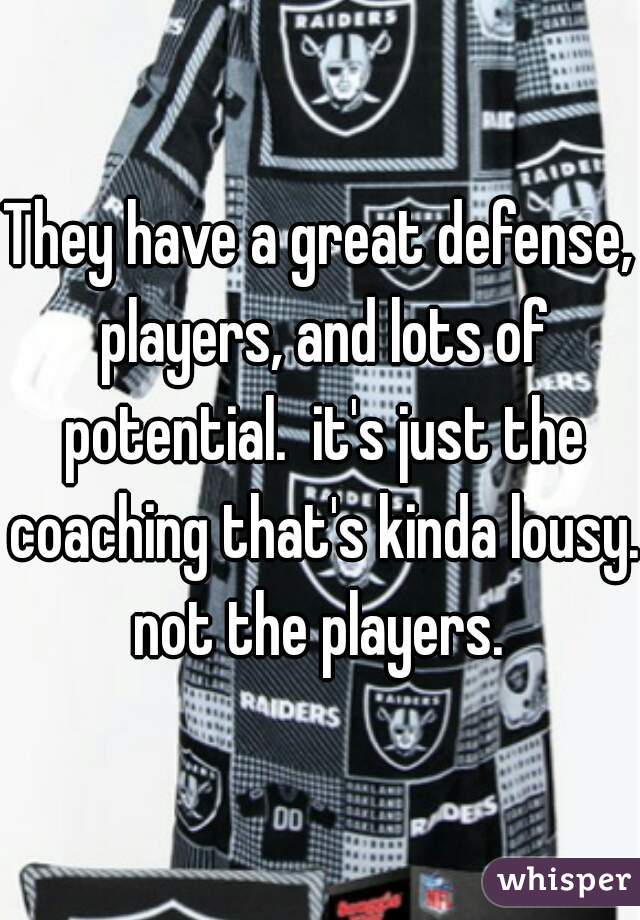 They have a great defense, players, and lots of potential.  it's just the coaching that's kinda lousy. not the players. 