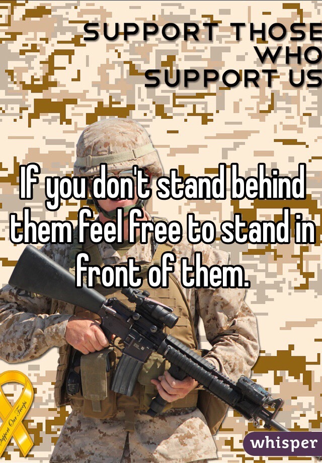 If you don't stand behind them feel free to stand in front of them.