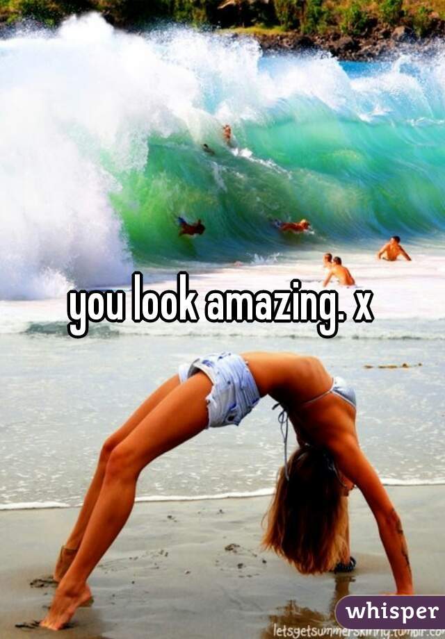 you look amazing. x