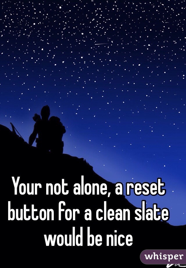 Your not alone, a reset button for a clean slate would be nice
