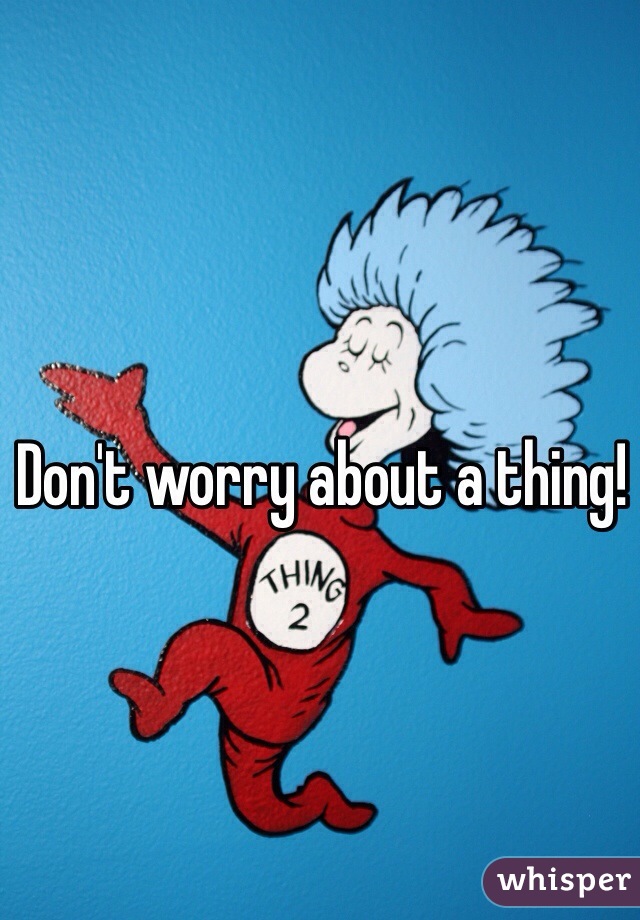 Don't worry about a thing! 