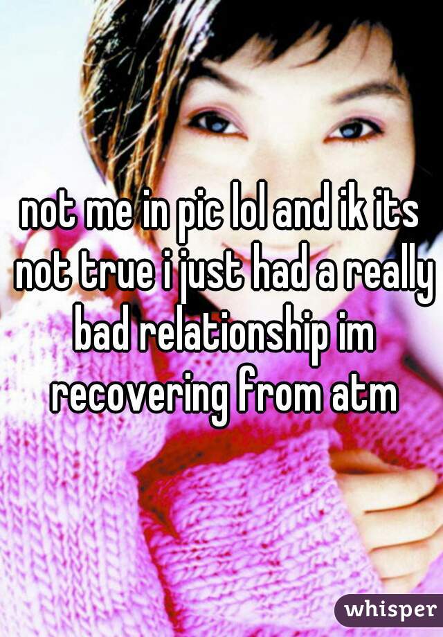 not me in pic lol and ik its not true i just had a really bad relationship im recovering from atm