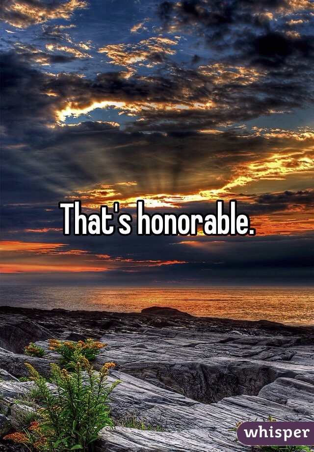 That's honorable.