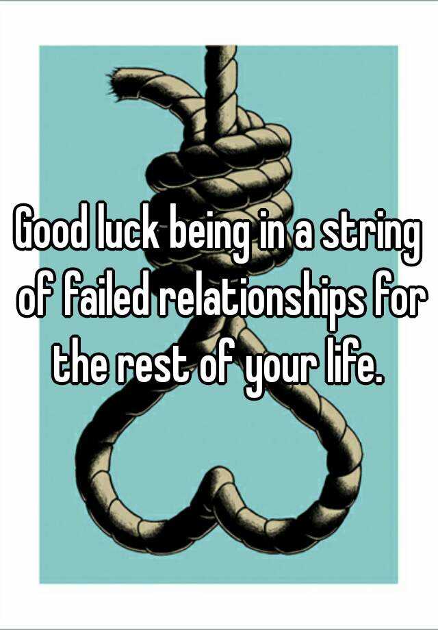 good-luck-being-in-a-string-of-failed-relationships-for-the-rest-of