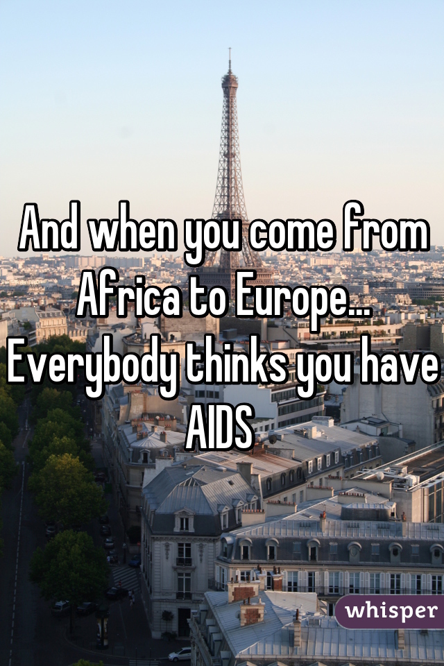 And when you come from Africa to Europe... Everybody thinks you have AIDS 