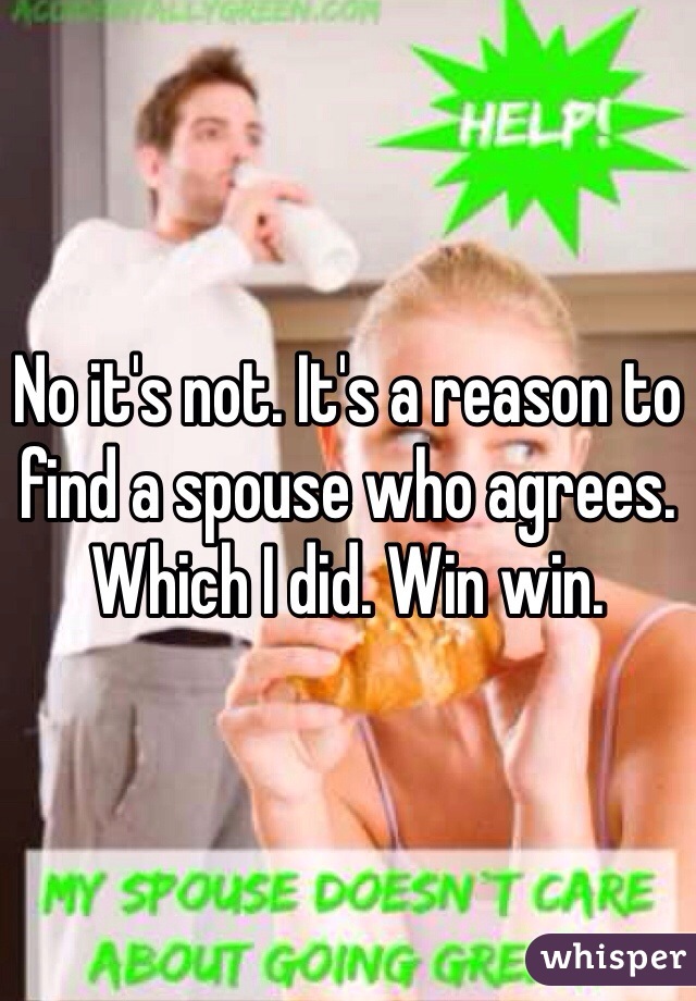 No it's not. It's a reason to find a spouse who agrees. Which I did. Win win. 