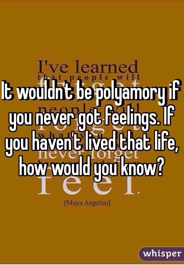 It wouldn't be polyamory if you never got feelings. If you haven't lived that life, how would you know?  