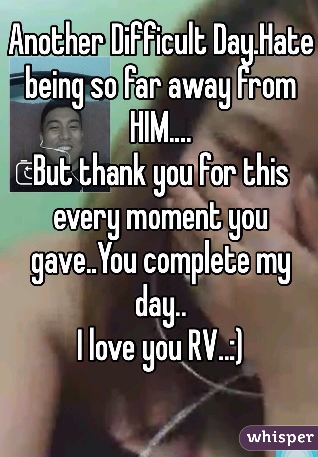Another Difficult Day.Hate being so far away from 
HIM....
But thank you for this every moment you gave..You complete my day..
I love you RV..:)