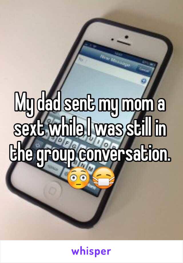 My dad sent my mom a sext while I was still in the group conversation. 
