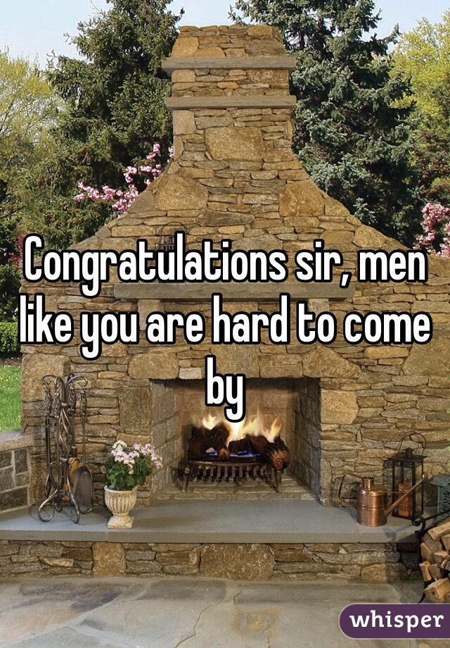 Congratulations sir, men like you are hard to come by 