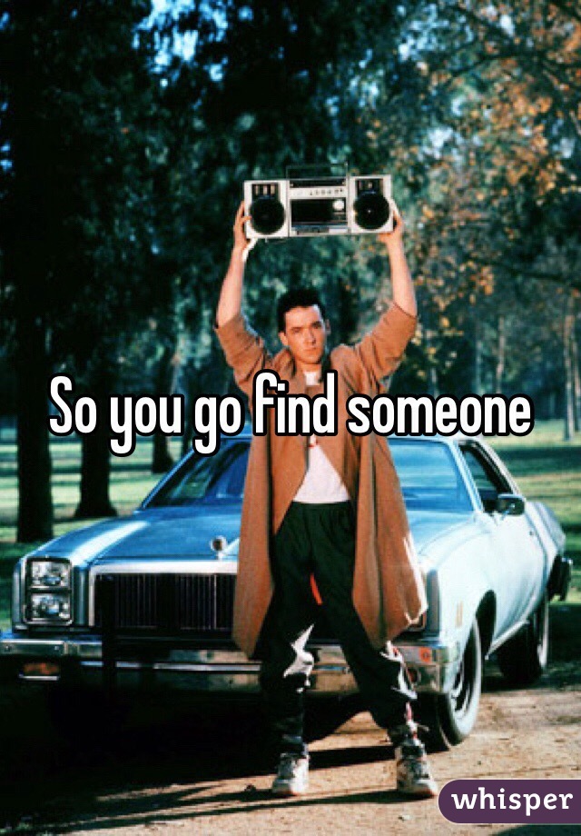 So you go find someone 