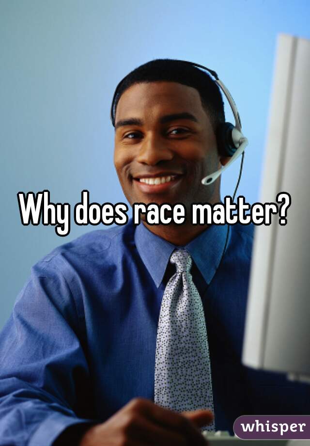 Why does race matter?