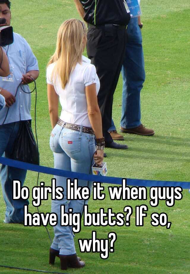 Do Girls Like It When Guys Have Big Butts If So Why