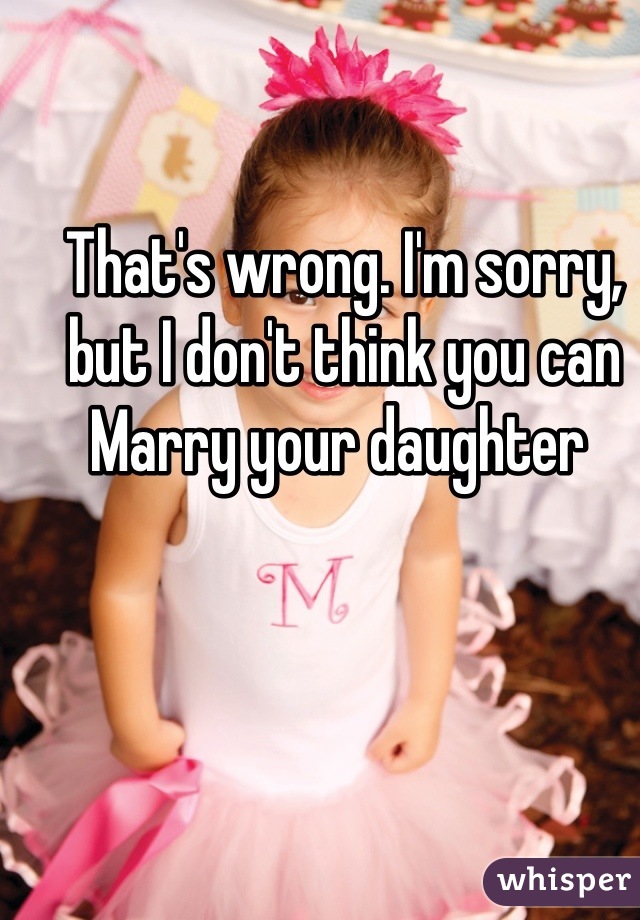 That's wrong. I'm sorry, but I don't think you can Marry your daughter 