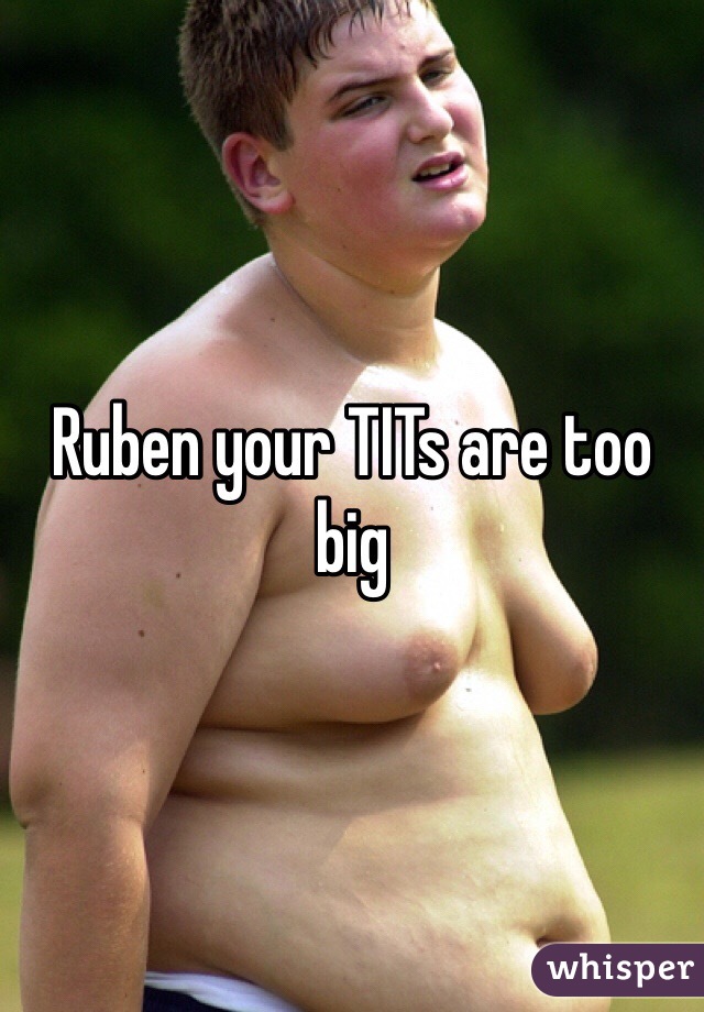Ruben your TITs are too big 