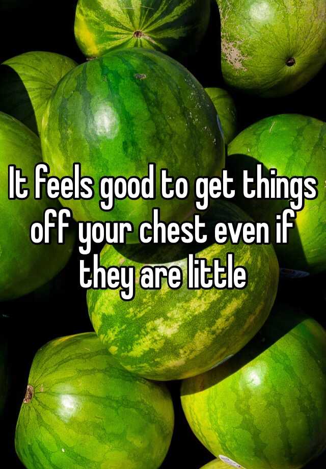 it-feels-good-to-get-things-off-your-chest-even-if-they-are-little