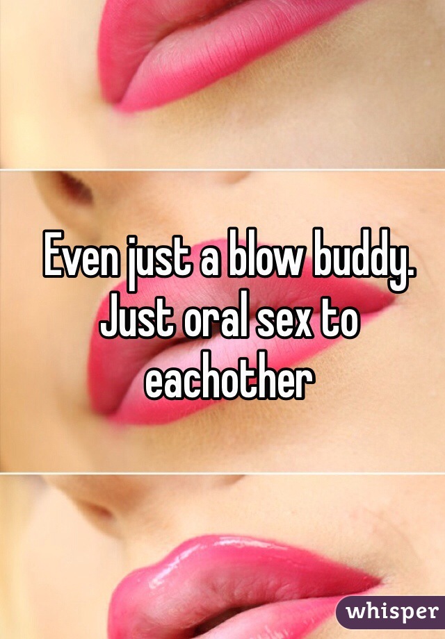 Even just a blow buddy. Just oral sex to eachother