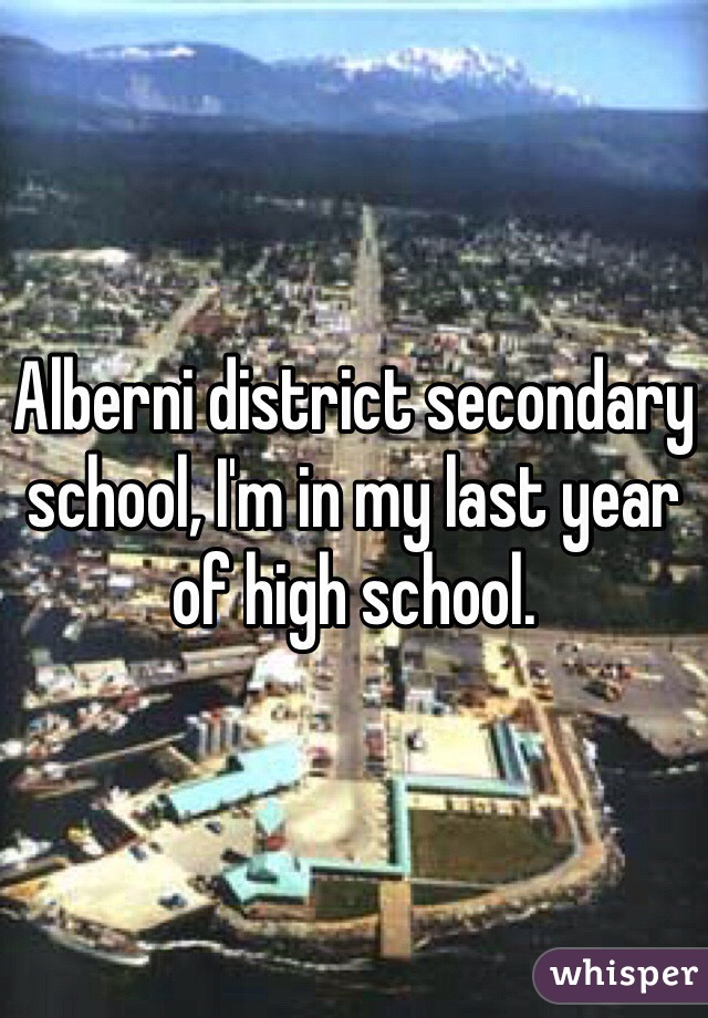 Alberni district secondary school, I'm in my last year of high school.