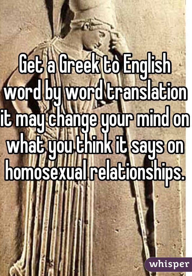 Get a Greek to English word by word translation it may change your mind on what you think it says on homosexual relationships. 