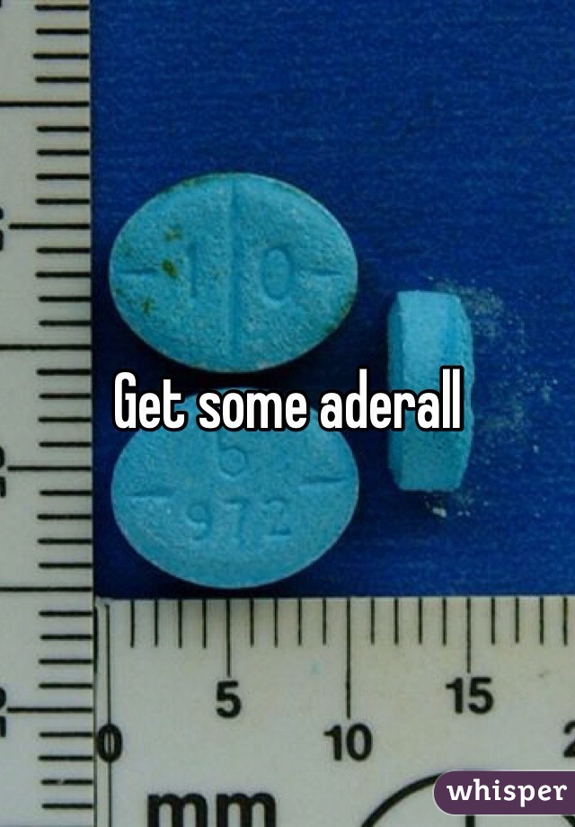Get some aderall 
