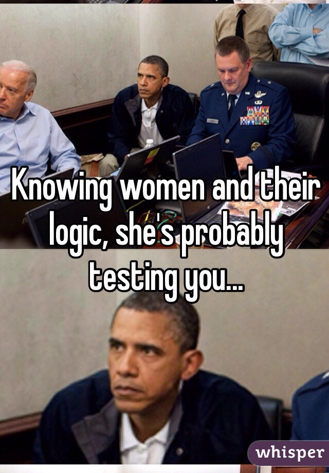 Knowing women and their logic, she's probably testing you...
