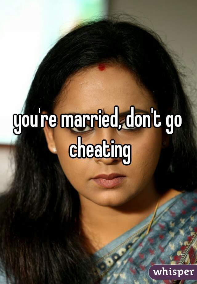 you're married, don't go cheating