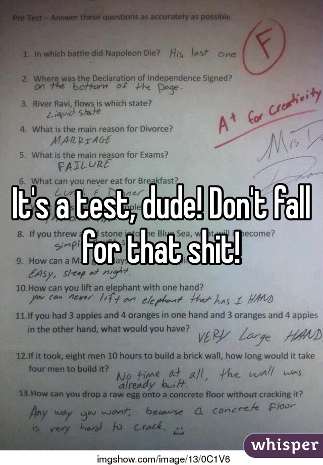 It's a test, dude! Don't fall for that shit! 