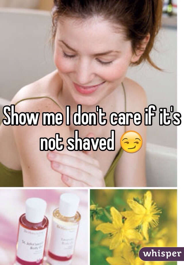 Show me I don't care if it's not shaved 😏