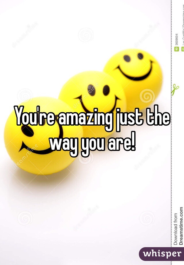You're amazing just the way you are!