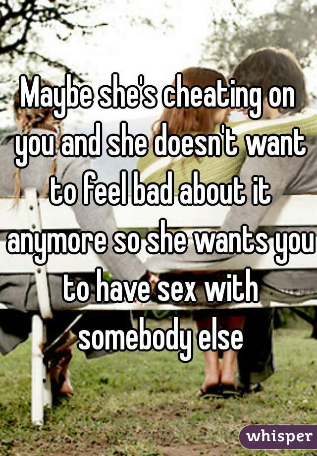 Maybe she's cheating on you and she doesn't want to feel bad about it anymore so she wants you to have sex with somebody else