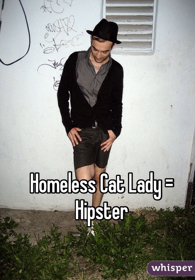 Homeless Cat Lady = Hipster