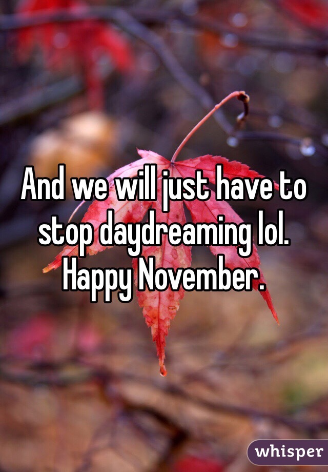 And we will just have to stop daydreaming lol. Happy November. 