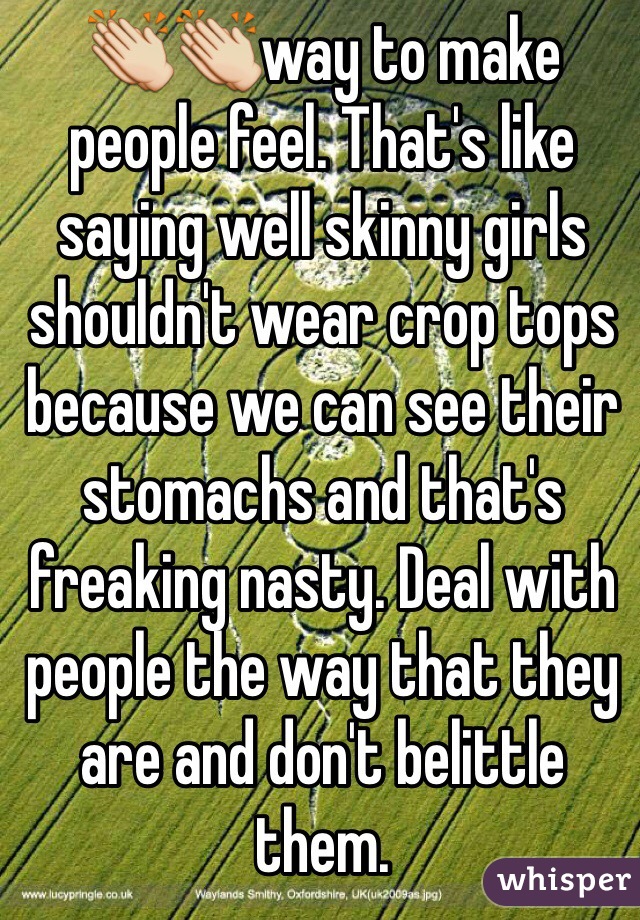 👏👏way to make people feel. That's like saying well skinny girls shouldn't wear crop tops because we can see their stomachs and that's freaking nasty. Deal with people the way that they are and don't belittle them. 