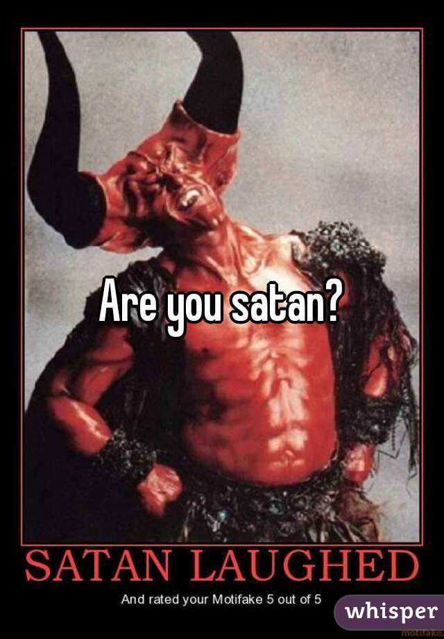 Are you satan?
