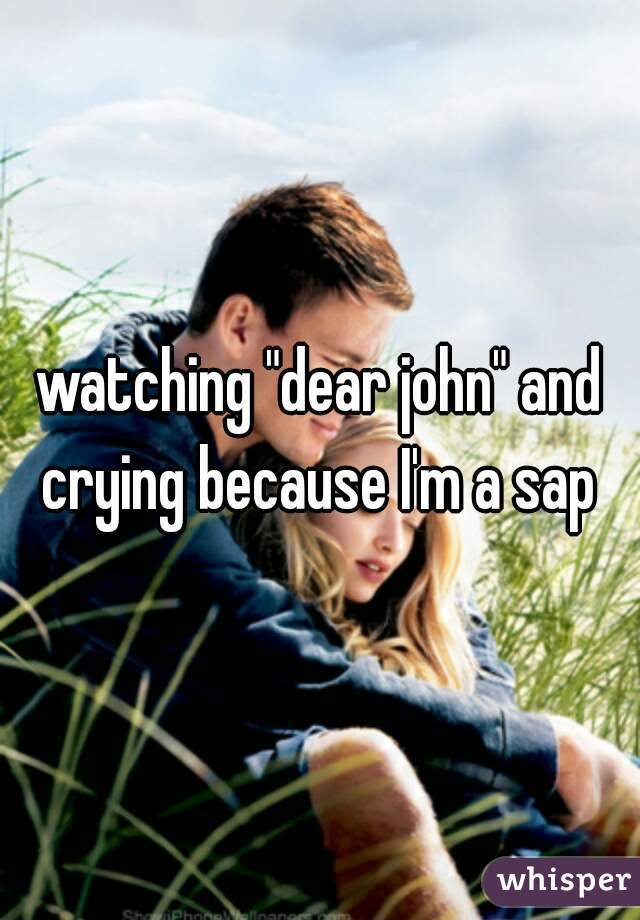 watching "dear john" and crying because I'm a sap 