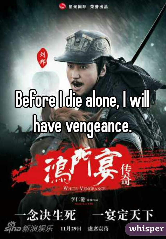 Before I die alone, I will have vengeance. 