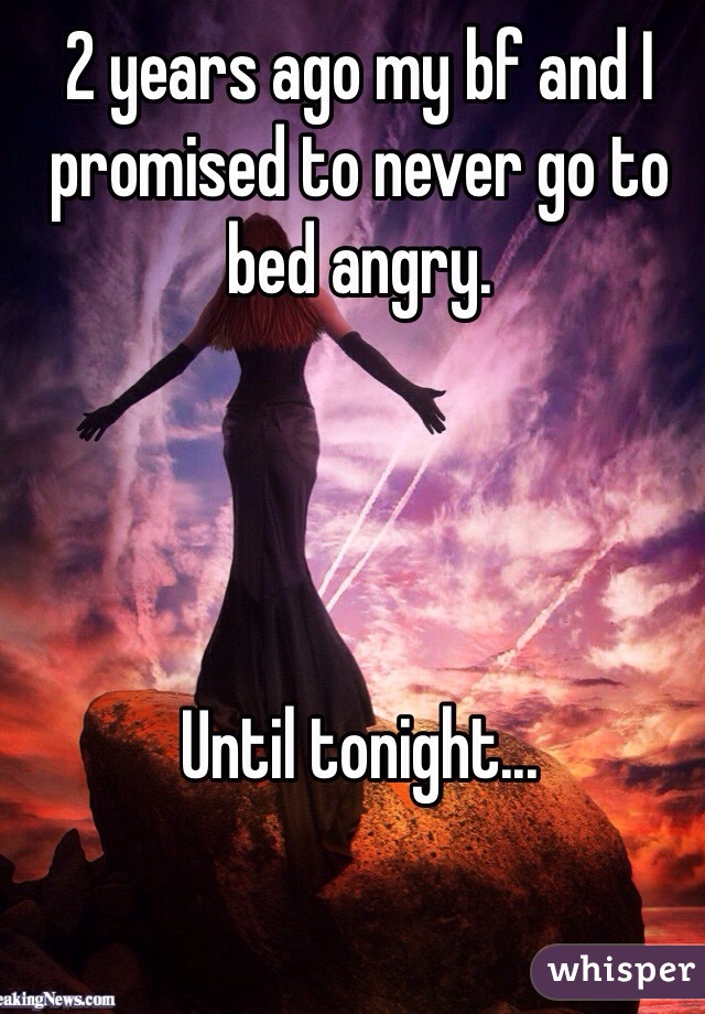 2 years ago my bf and I promised to never go to bed angry.




Until tonight...

