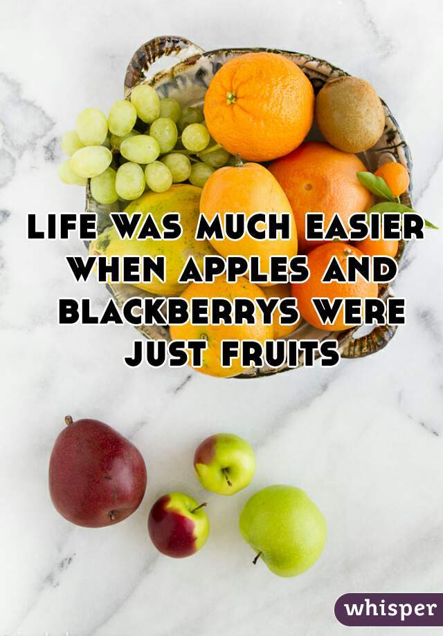 life was much easier when apples and blackberrys were just fruits