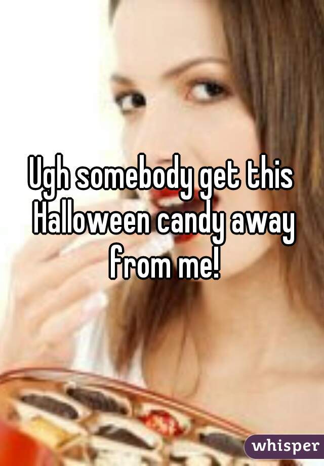Ugh somebody get this Halloween candy away from me!