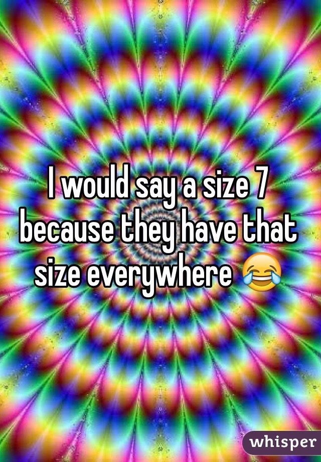 I would say a size 7 because they have that size everywhere 😂
