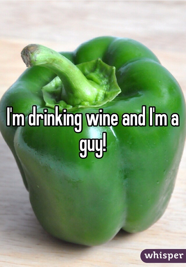 I'm drinking wine and I'm a guy! 