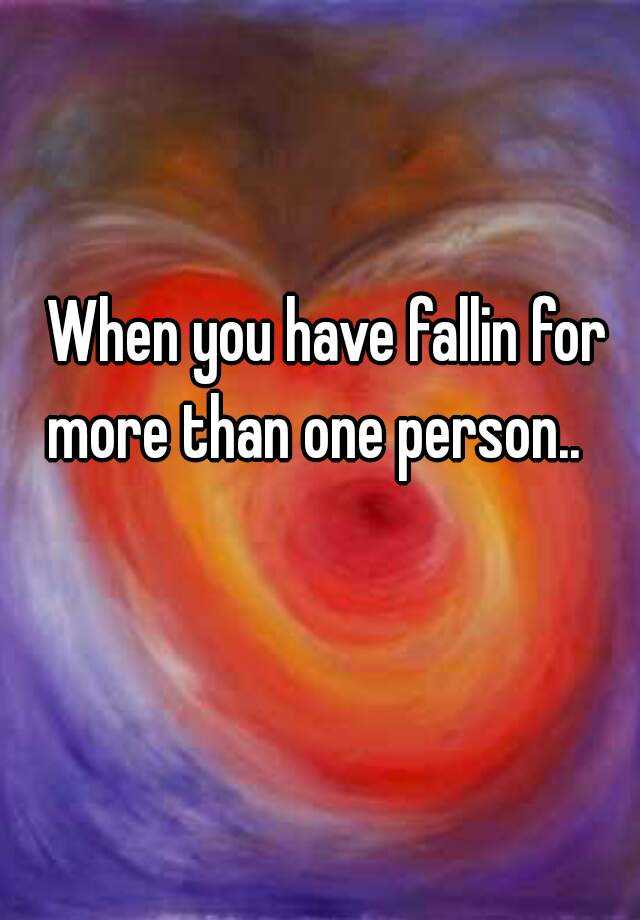 when-you-have-fallin-for-more-than-one-person