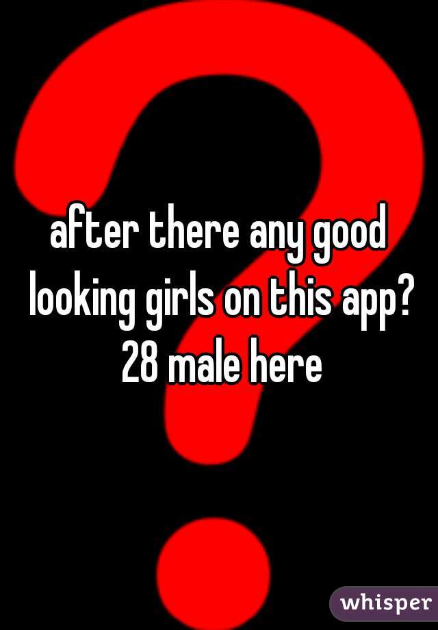 after there any good looking girls on this app? 28 male here